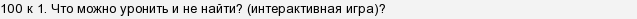 Что можно уронить и не найти 100 к 1 ответ