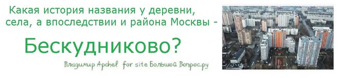 Какая история названия у деревни, села, а впоследствии и района Москвы - Бескудниково, история названия бескудниково