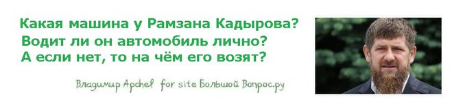 Какая машина у Рамзана Кадырова?   Водит ли он автомобиль лично?   А если нет, то на чём его возят?