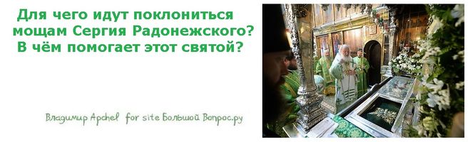 Для чего идут поклониться мощам Сергия Радонежского?  В чём помогает этот святой?