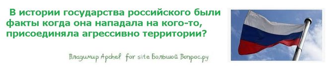 В истории государства российского были факты когда она нападала на кого-то, присоединяла агрессивно территории?