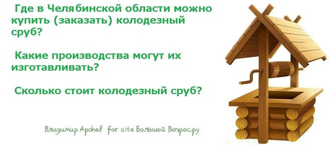 Где в Челябинской области можно купить (заказать) колодезный сруб?   Какие производства могут их изготавливать?   Сколько стоит колодезный сруб?