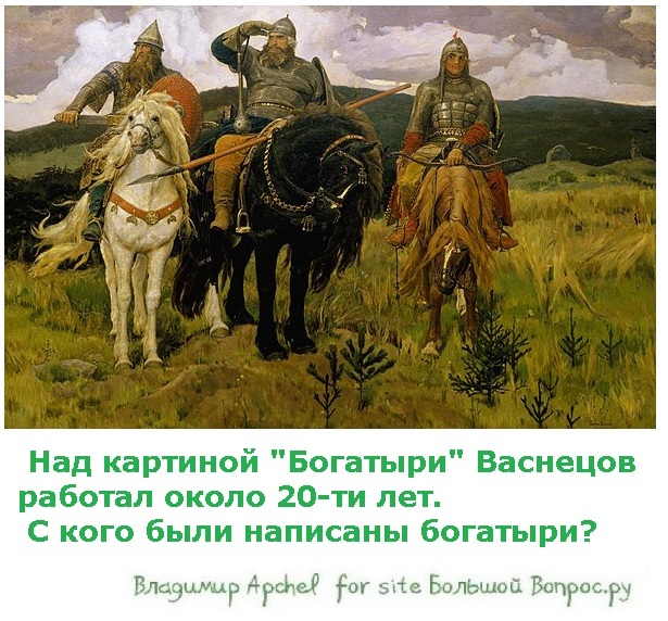 Над картиной "Богатыри" Васнецов работал около 20-ти лет.  С кого были написаны богатыри?