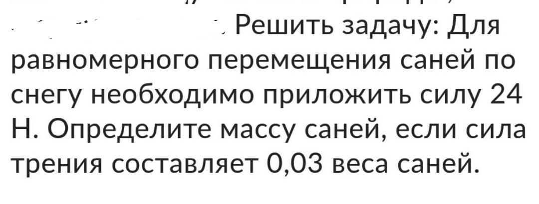 Сила для равномерного перемещения. Для равномерного перемещения саней. Для равномерного передвижения саней по снегу. Для равномерного перемещения саней по снегу прикладывают силу 25 н. Определить вес саней,если сила трения составляет 0,05 веса саней.