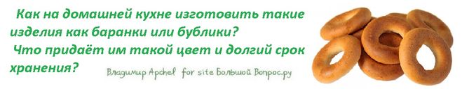 Как на домашней кухне изготовить такие изделия как баранки или бублики?  Что придаёт им такой цвет и долгий срок хранения?