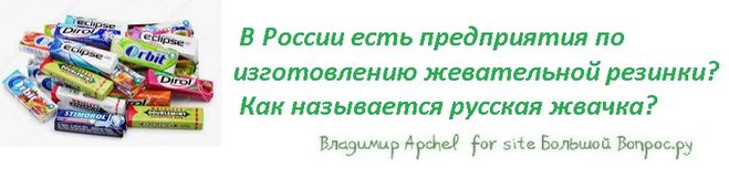 В России есть предприятия по изготовлению жевательной резинки?  Как называется русская жвачка?