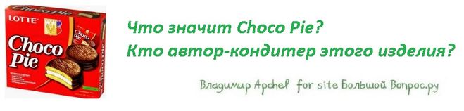 Что значит Choco Pie?  Кто автор-кондитер этого изделия?