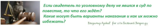 Если свидетель по уголовному делу не явился в суд по повестке, то что его ждёт?  Какие могут быть варианты наказания и как их можно избежать?