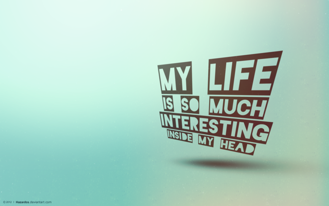 перевод "my life is so interesting inside my head"