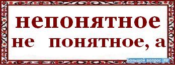 Непонятного или не понятного. Непонятно как пишется. Как пишется слово непонятный. Непонятно правописание.