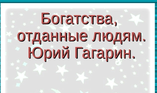 Проект по окружающему миру 3 класс богатства отданные людям гагарин краткий рассказ о нем