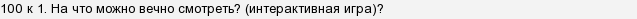 на что можно смотреть бесконечно 100 к 1 ответ