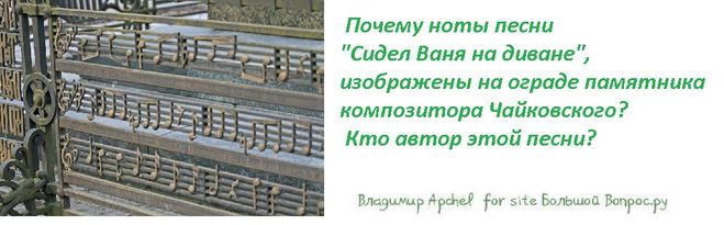 Почему ноты песни  "Сидел Ваня на диване", изображены на ограде памятника композитора Чайковского?  Кто автор этой песни?