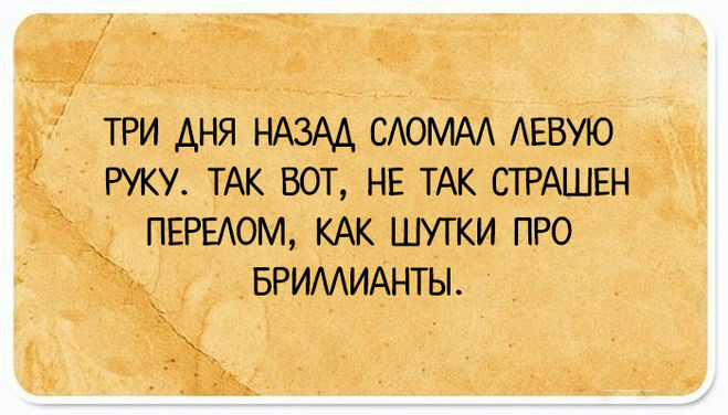 Три дня назад сломал левую руку. Так вот, не так страшен перелом, как шутки про бриллианты.