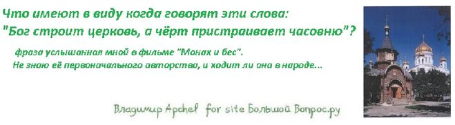 значение фразы - Бог строит церковь, а чёрт пристраивает часовню, кто автор этих слов